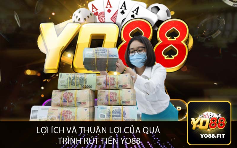Lợi Ích và Thuận Lợi của Quá
Trình Rút Tiền Yo88