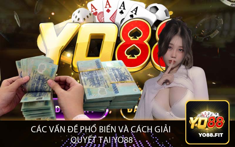 Các Vấn Đề Phổ Biến và Cách Giải
Quyết Tại Yo88